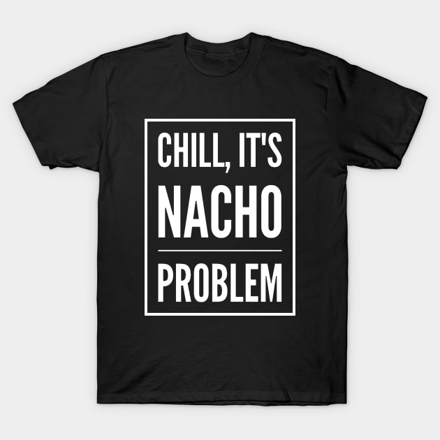 Chill, It's Nacho Problem v2 T-Shirt by Now That's a Food Pun